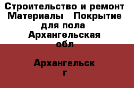 Строительство и ремонт Материалы - Покрытие для пола. Архангельская обл.,Архангельск г.